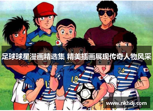 足球球星漫画精选集 精美插画展现传奇人物风采
