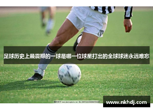 足球历史上最震撼的一球是哪一位球星打出的全球球迷永远难忘